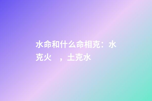 水命和什么命相克：水克火，土克水